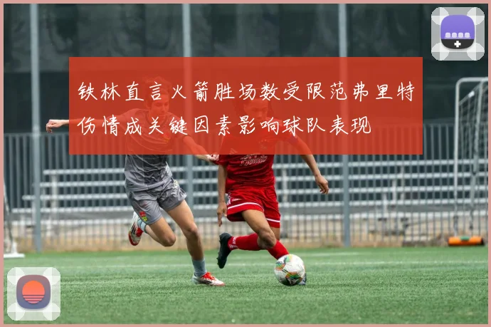 铁林直言火箭胜场数受限范弗里特伤情成关键因素影响球队表现