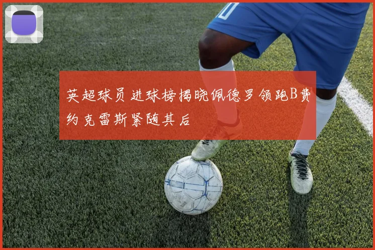英超球员进球榜揭晓佩德罗领跑B费约克雷斯紧随其后