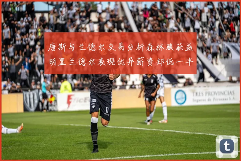 唐斯与兰德尔交易分析森林狼获益明显兰德尔表现优异薪资却低一半