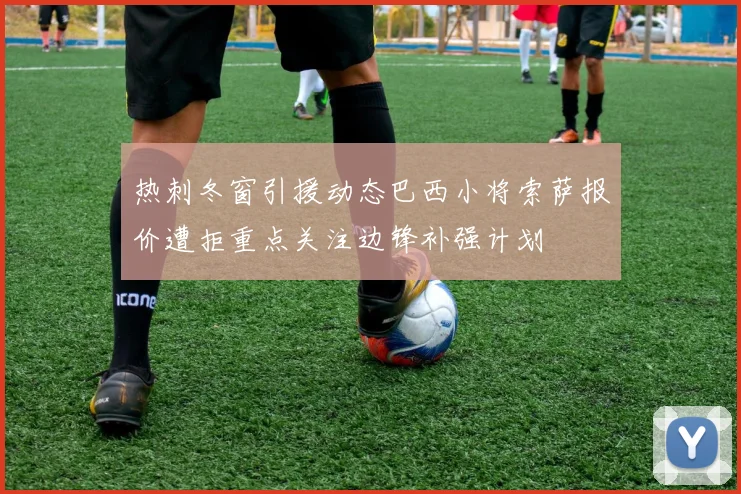 热刺冬窗引援动态巴西小将索萨报价遭拒重点关注边锋补强计划