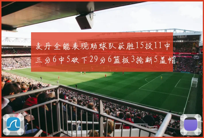 麦丹全能表现助球队获胜15投11中三分6中5砍下29分6篮板3抢断5盖帽