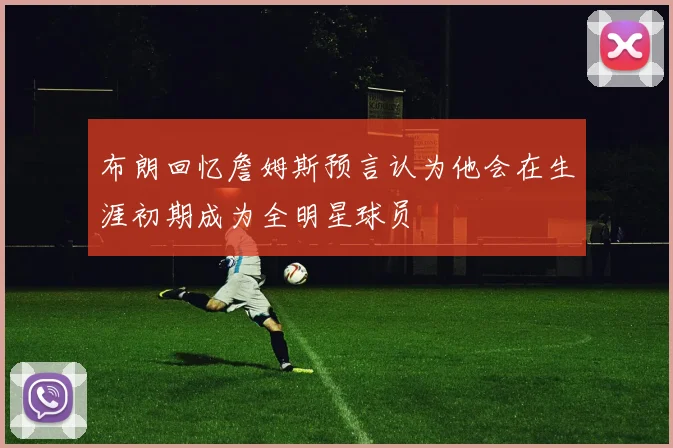 布朗回忆詹姆斯预言认为他会在生涯初期成为全明星球员