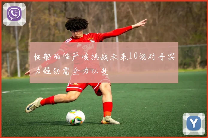 快船面临严峻挑战未来10场对手实力强劲需全力以赴