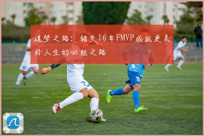 追梦之路：错失16年FMVP成就更美好人生的必经之路
