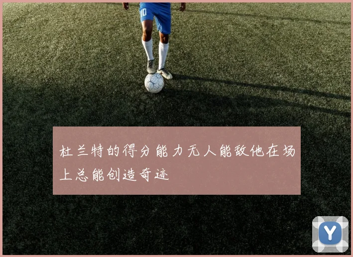 杜兰特的得分能力无人能敌他在场上总能创造奇迹