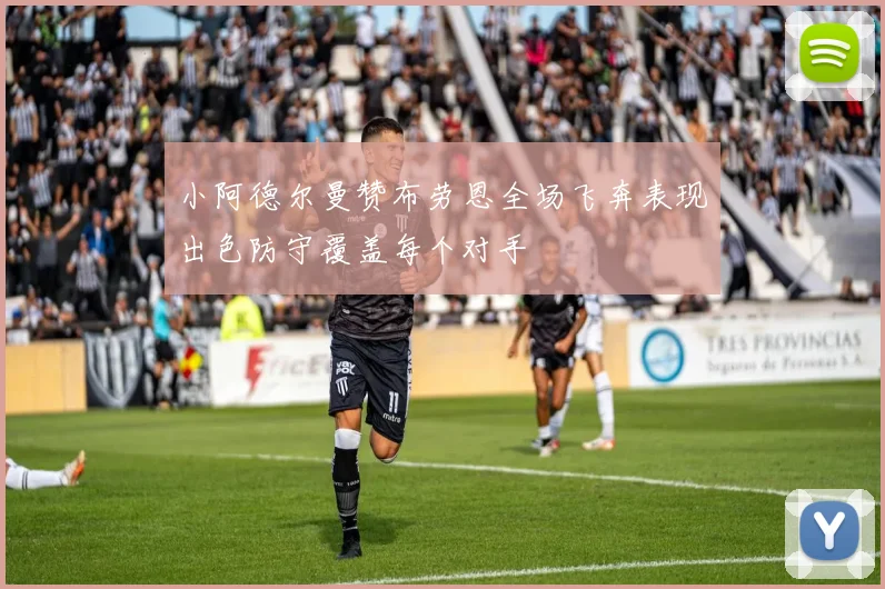 小阿德尔曼赞布劳恩全场飞奔表现出色防守覆盖每个对手