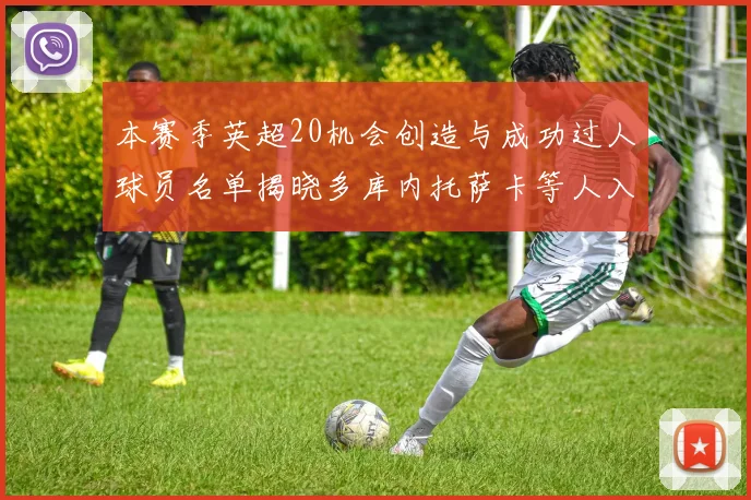 本赛季英超20机会创造与成功过人球员名单揭晓多库内托萨卡等人入选