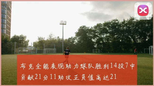 布克全能表现助力球队胜利14投7中贡献21分11助攻正负值高达21