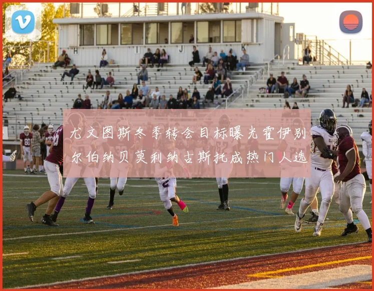 尤文图斯冬季转会目标曝光霍伊别尔伯纳贝莫利纳古斯托成热门人选