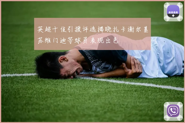 英超十佳引援评选揭晓扎卡谢尔基苏维门迪等球员表现出色