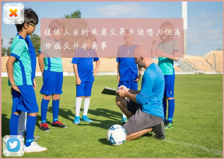 媒体人分析浓眉交易市场潜力但高价成交并非易事
